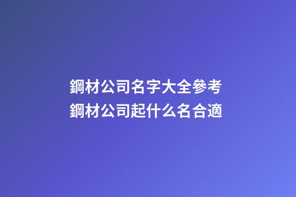 鋼材公司名字大全參考 鋼材公司起什么名合適-第1張-公司起名-玄機派